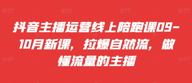 抖音主播运营线上陪跑课09-10月新课，拉爆自然流，做懂流量的主播-七量思维