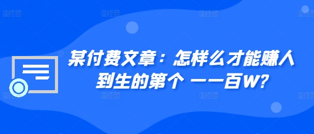 ​某付费文章：怎‮样么‬才能赚‮人到‬生的第‮个一‬一百W?-七量思维