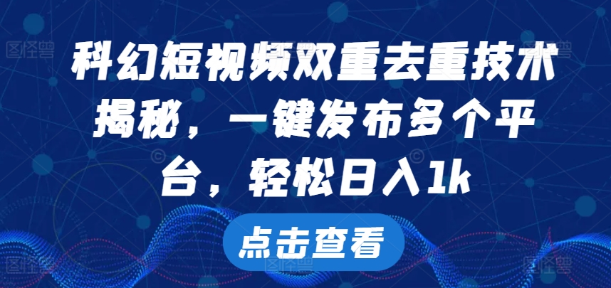 科幻短视频双重去重技术，一键发布多个平台，轻松日入1k-七量思维