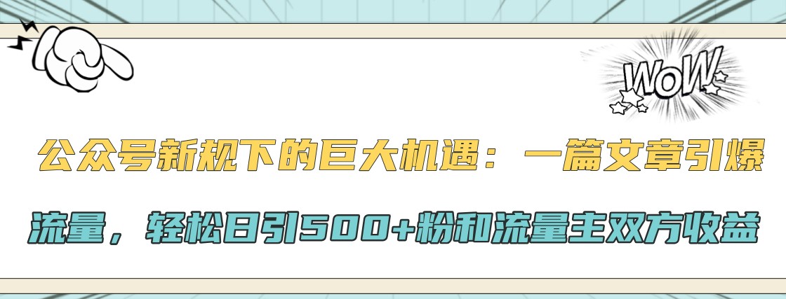 公众号新规下的巨大机遇：一篇文章引爆流量，轻松日引500+粉和流量主双方收益-七量思维