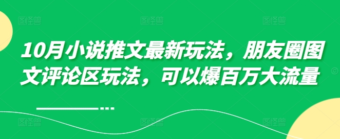 10月小说推文最新玩法，朋友圈图文评论区玩法，可以爆百万大流量-七量思维