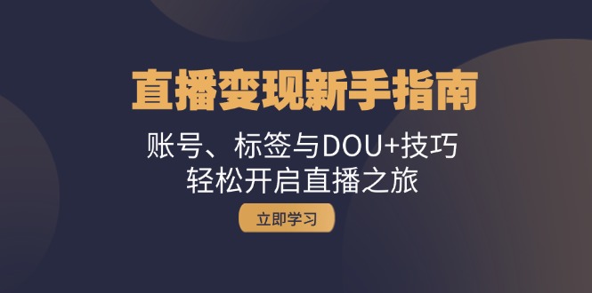 直播变现新手指南：账号、标签与DOU+技巧，轻松开启直播之旅-七量思维