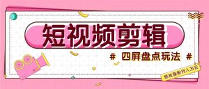 短视频四屏盘点玩法，新手也能快速掌握制作原创视频，轻松涨粉月入万元-七量思维