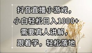（13075期）抖音直播小游戏，小白轻松日入1000+需要真人讲解，跟着学，轻松落地-七量思维
