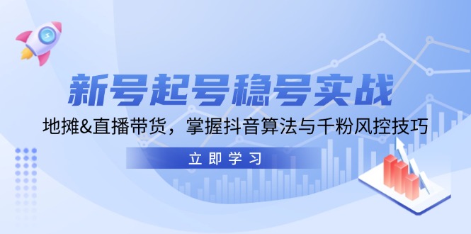 新号起号稳号实战：地摊&直播带货，掌握抖音算法与千粉风控技巧-七量思维