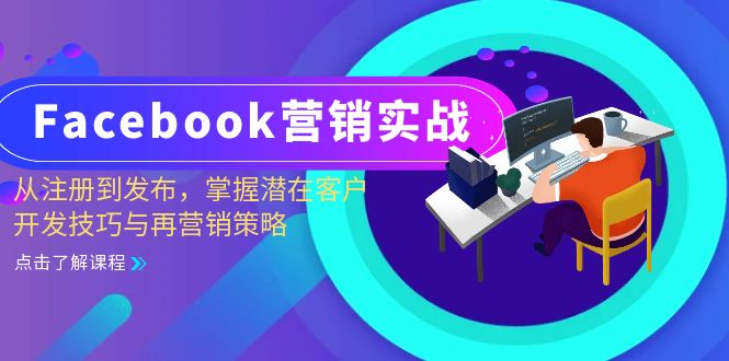 （13081期）Facebook-营销实战：从注册到发布，掌握潜在客户开发技巧与再营销策略-七量思维