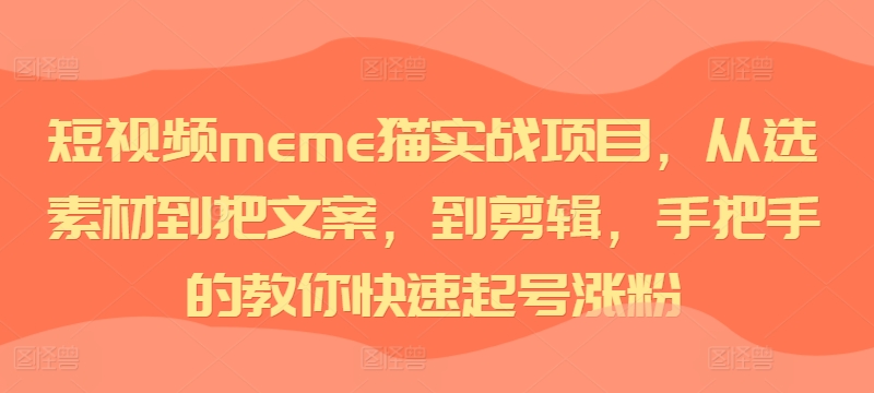 短视频meme猫实战项目，从选素材到把文案，到剪辑，手把手的教你快速起号涨粉-七量思维