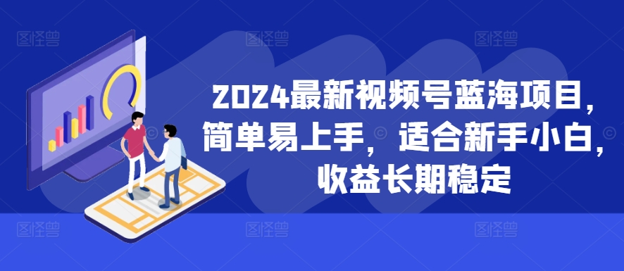 2024最新视频号蓝海项目，简单易上手，适合新手小白，收益长期稳定-七量思维