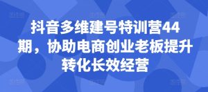 抖音多维建号特训营44期,协助电商创业老板提升转化长效经营-七量思维
