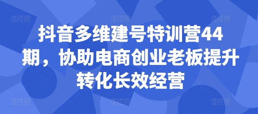 抖音多维建号特训营44期，协助电商创业老板提升转化长效经营-七量思维