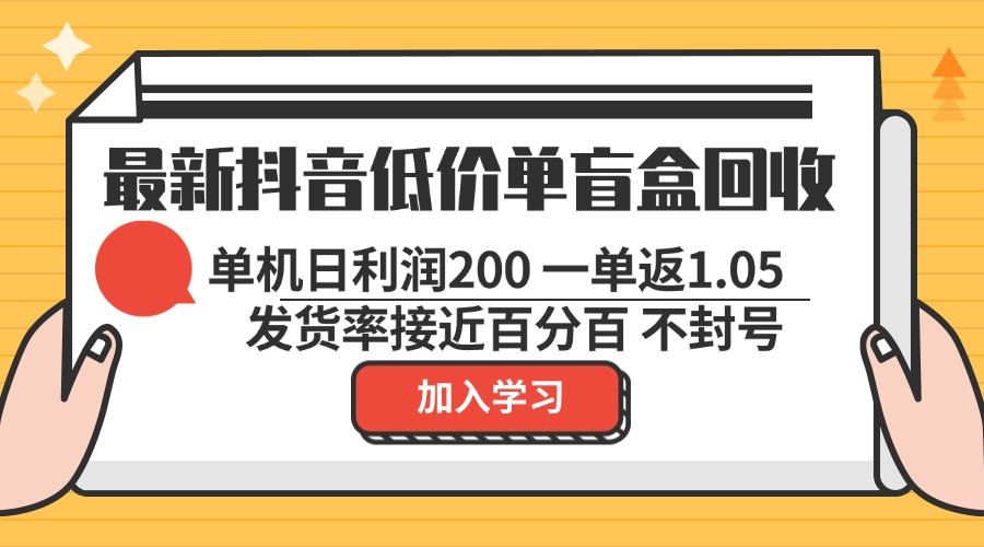 （13092期）最新抖音低价单盲盒回收 一单1.05 单机日利润200 纯绿色不封号-七量思维