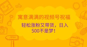 寓意满满的视频号祝福,轻松涨粉又带货,日入500不是梦!-七量思维