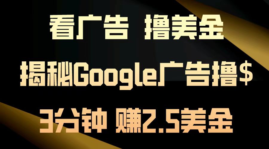 （13114期）看广告，撸美金！3分钟赚2.5美金！日入200美金不是梦！揭秘Google广告…-七量思维