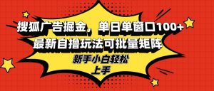 (13116期)搜狐广告掘金,单日单窗口100+,最新自撸玩法可批量矩阵,适合新手小白-七量思维