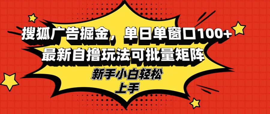 （13116期）搜狐广告掘金，单日单窗口100+，最新自撸玩法可批量矩阵，适合新手小白-七量思维