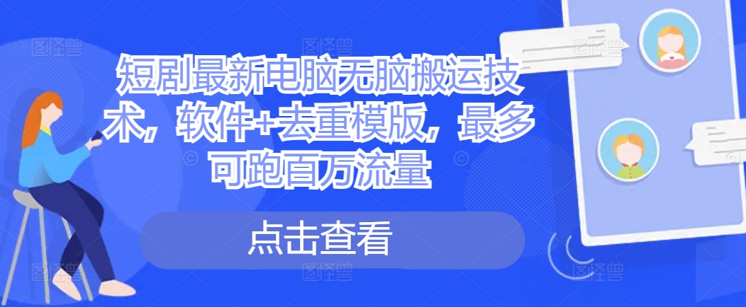 短剧最新电脑无脑搬运技术，软件+去重模版，最多可跑百万流量-七量思维