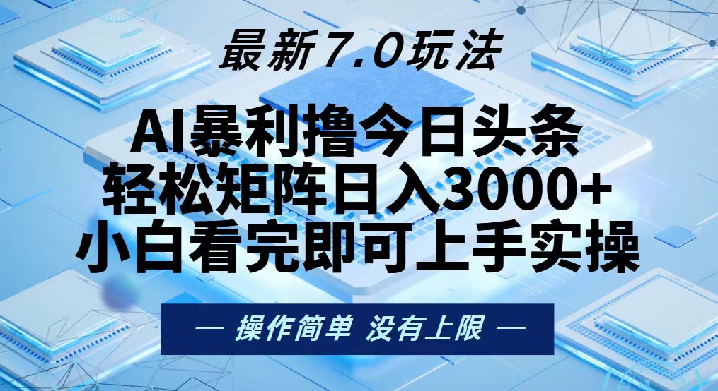 （13125期）今日头条最新7.0玩法，轻松矩阵日入3000+-七量思维