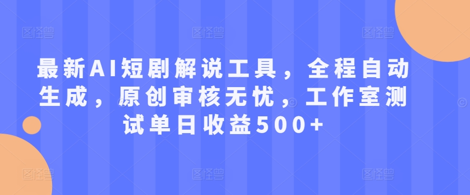 最新AI短剧解说工具，全程自动生成，原创审核无忧，工作室测试单日收益500+-七量思维