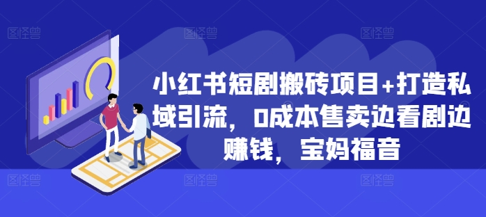 小红书短剧搬砖项目+打造私域引流，0成本售卖边看剧边赚钱，宝妈福音-七量思维