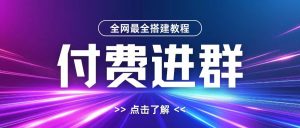 全网首发最全付费进群搭建教程,包含支付教程+域名+内部设置教程+源码-七量思维