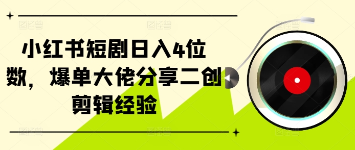 小红书短剧日入4位数，爆单大佬分享二创剪辑经验-七量思维