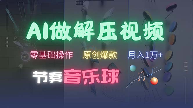 （13134期）AI制作节奏音乐球解压视频，不需要专业工具，零基础操作，条条视频原创…-七量思维