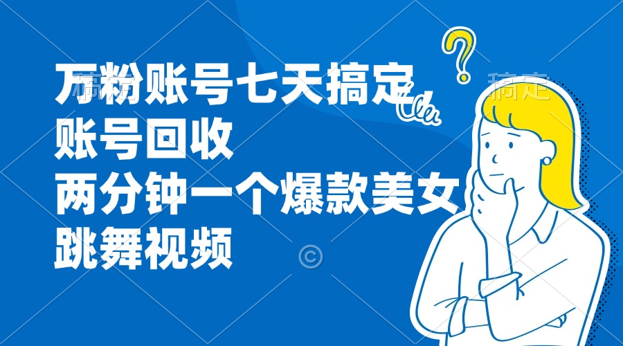 （13136期）万粉账号七天搞定，账号回收，两分钟一个爆款美女跳舞视频-七量思维