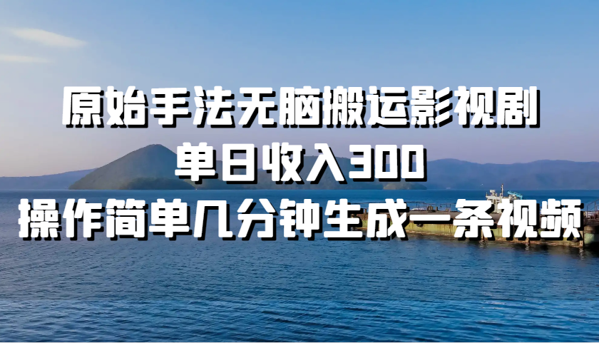 原始手法无脑搬运影视剧，单日收入300，操作简单几分钟生成一条视频-七量思维