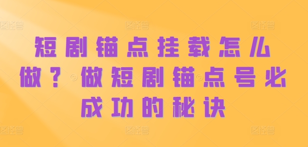 短剧锚点挂载怎么做？做短剧锚点号必成功的秘诀-七量思维