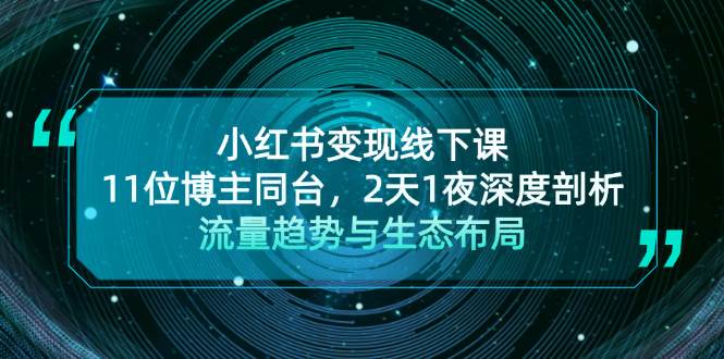 小红书变现线下课！11位博主同台，2天1夜深度剖析流量趋势与生态布局-七量思维