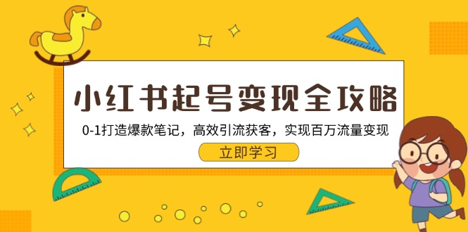 （13149期）小红书起号变现全攻略：0-1打造爆款笔记，高效引流获客，实现百万流量变现-七量思维