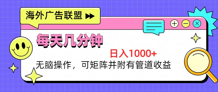 （13151期）海外广告联盟，每天几分钟日入1000+无脑操作，可矩阵并附有管道收益-七量思维