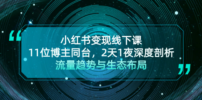 （13157期）小红书变现线下课！11位博主同台，2天1夜深度剖析流量趋势与生态布局-七量思维