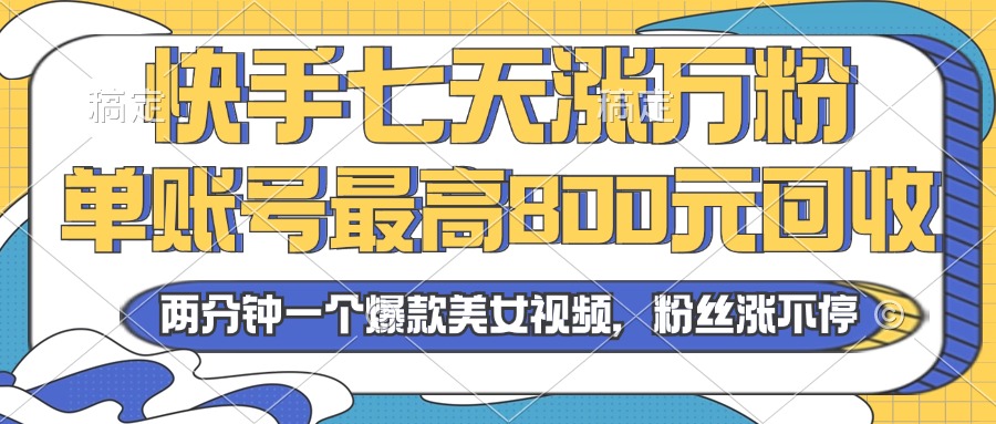 （13158期）2024年快手七天涨万粉，但账号最高800元回收。两分钟一个爆款美女视频-七量思维