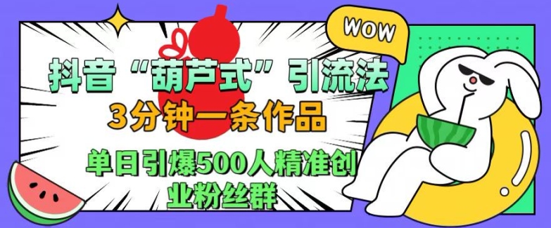 抖音葫芦式引流法，三分钟一条作品，单日引爆抖音500人精准创业粉丝群-七量思维