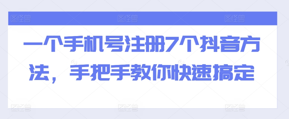 一个手机号注册7个抖音方法，手把手教你快速搞定-七量思维