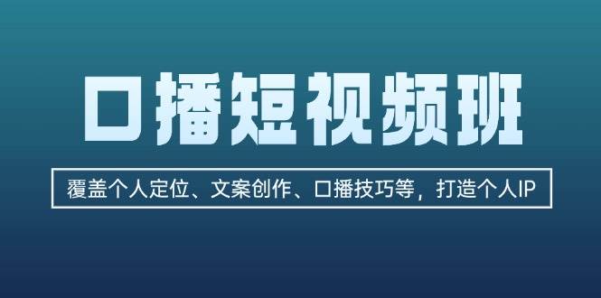 口播短视频班：覆盖个人定位、文案创作、口播技巧等，打造个人IP-七量思维