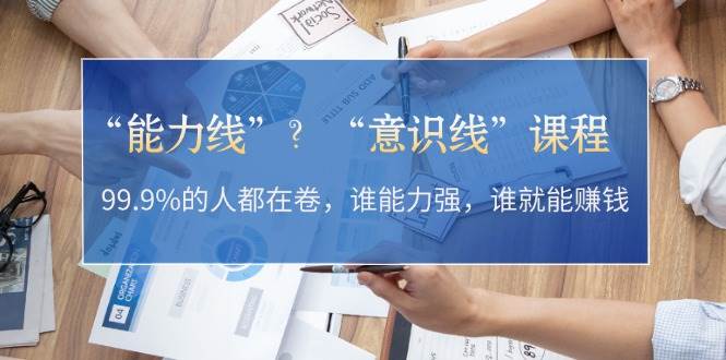 “能力线”“意识线”？99.9%的人都在卷，谁能力强，谁就能赚钱-七量思维