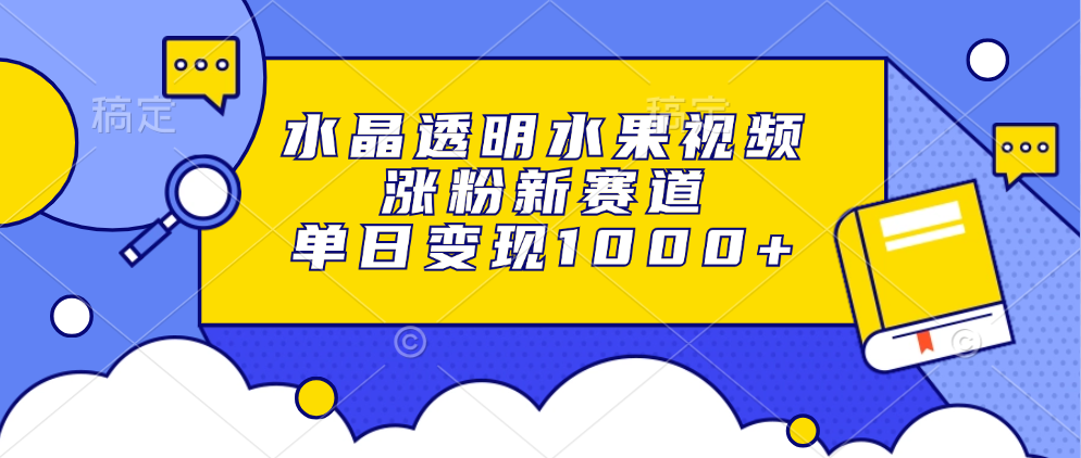 （13163期）水晶透明水果视频，涨粉新赛道，单日变现1000+-七量思维