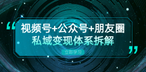 (13174期)视频号+公众号+朋友圈私域变现体系拆解,全体平台流量枯竭下的应对策略-七量思维