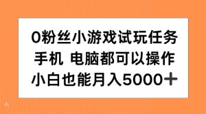0粉丝小游戏试玩任务，手机电脑都可以操作，小白也能月入5000+-七量思维