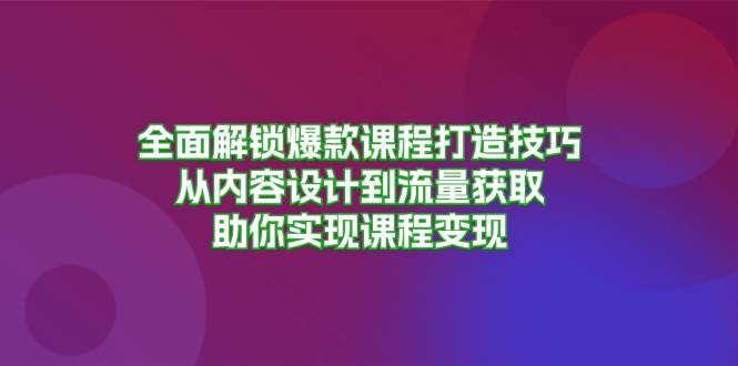 全面解锁爆款课程打造技巧，从内容设计到流量获取，助你实现课程变现-七量思维