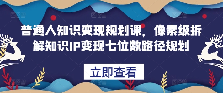 普通人知识变现规划课，像素级拆解知识IP变现七位数路径规划-七量思维