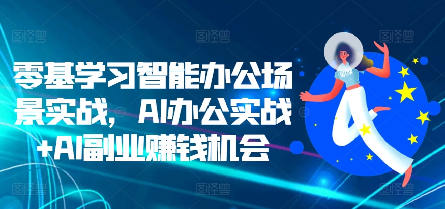 零基学习智能办公场景实战，AI办公实战+AI副业赚钱机会-七量思维