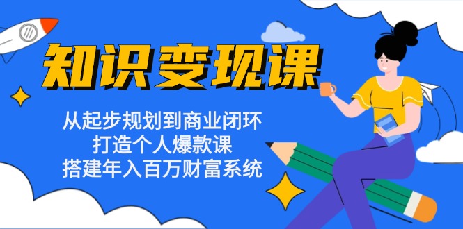 （13185期）知识变现课：从起步规划到商业闭环 打造个人爆款课 搭建年入百万财富系统-七量思维