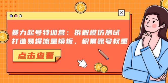 （13184期）暴力起号特训营：拆解模仿测试，打造易爆流量模板，积累账号权重-七量思维