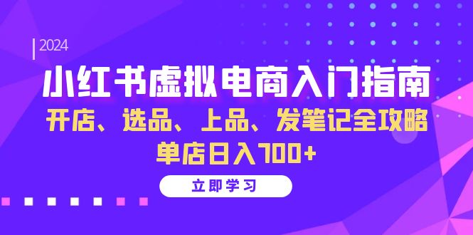 （13185期）小红书虚拟电商入门指南：开店、选品、上品、发笔记全攻略 单店日入700+-七量思维