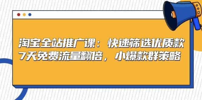 淘宝全站推广课：快速筛选优质款，7天免费流量翻倍，小爆款群策略-七量思维