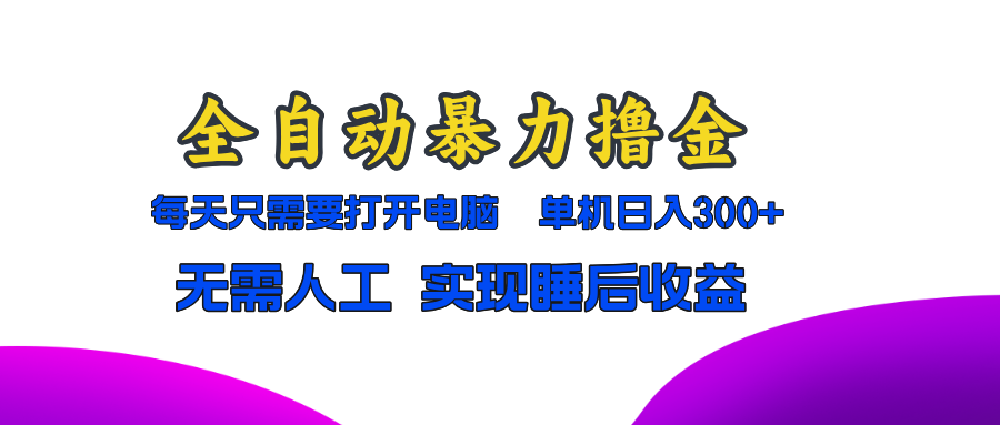 （13186期）全自动暴力撸金，只需要打开电脑，单机日入300+无需人工，实现睡后收益-七量思维