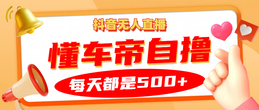 抖音无人直播“懂车帝”自撸玩法，每天2小时收益500+-七量思维